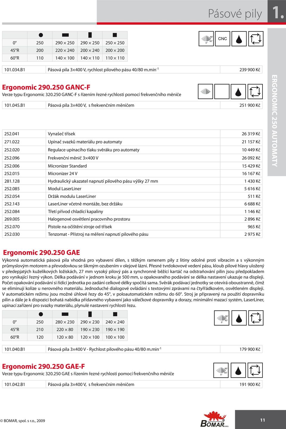 B1 Pásová pila 3 400 V, s frekvenčním měničem 251 900 Kč 252.041 Vynašeč třísek 26 319 Kč 271.022 Upínač svazků materiálu pro automaty 21 157 Kč 252.