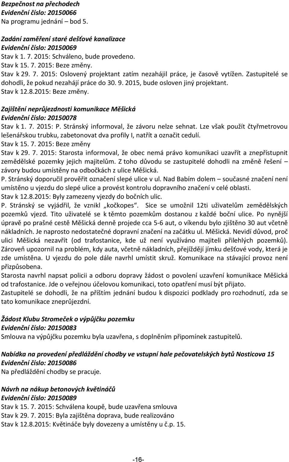 2015, bude osloven jiný projektant. Stav k 12.8.2015: Beze změny. Zajištění neprůjezdnosti komunikace Měšická Evidenční číslo: 20150078 Stav k 1. 7. 2015: P.