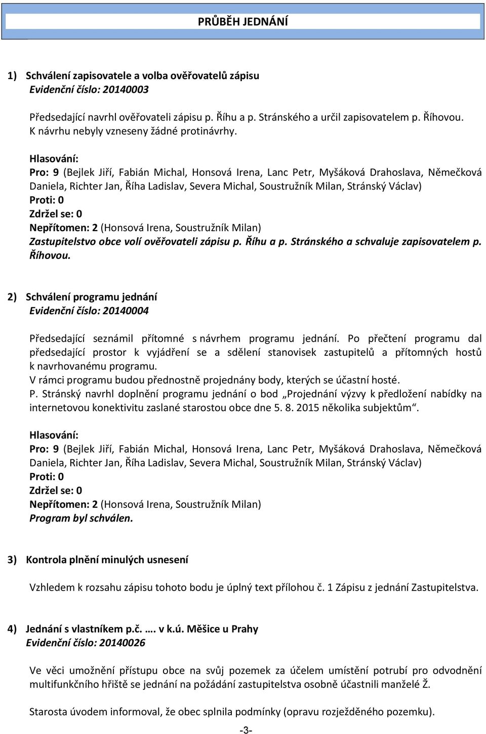 Hlasování: Pro: 9 (Bejlek Jiří, Fabián Michal, Honsová Irena, Lanc Petr, Myšáková Drahoslava, Němečková Daniela, Richter Jan, Říha Ladislav, Severa Michal, Soustružník Milan, Stránský Václav) Proti:
