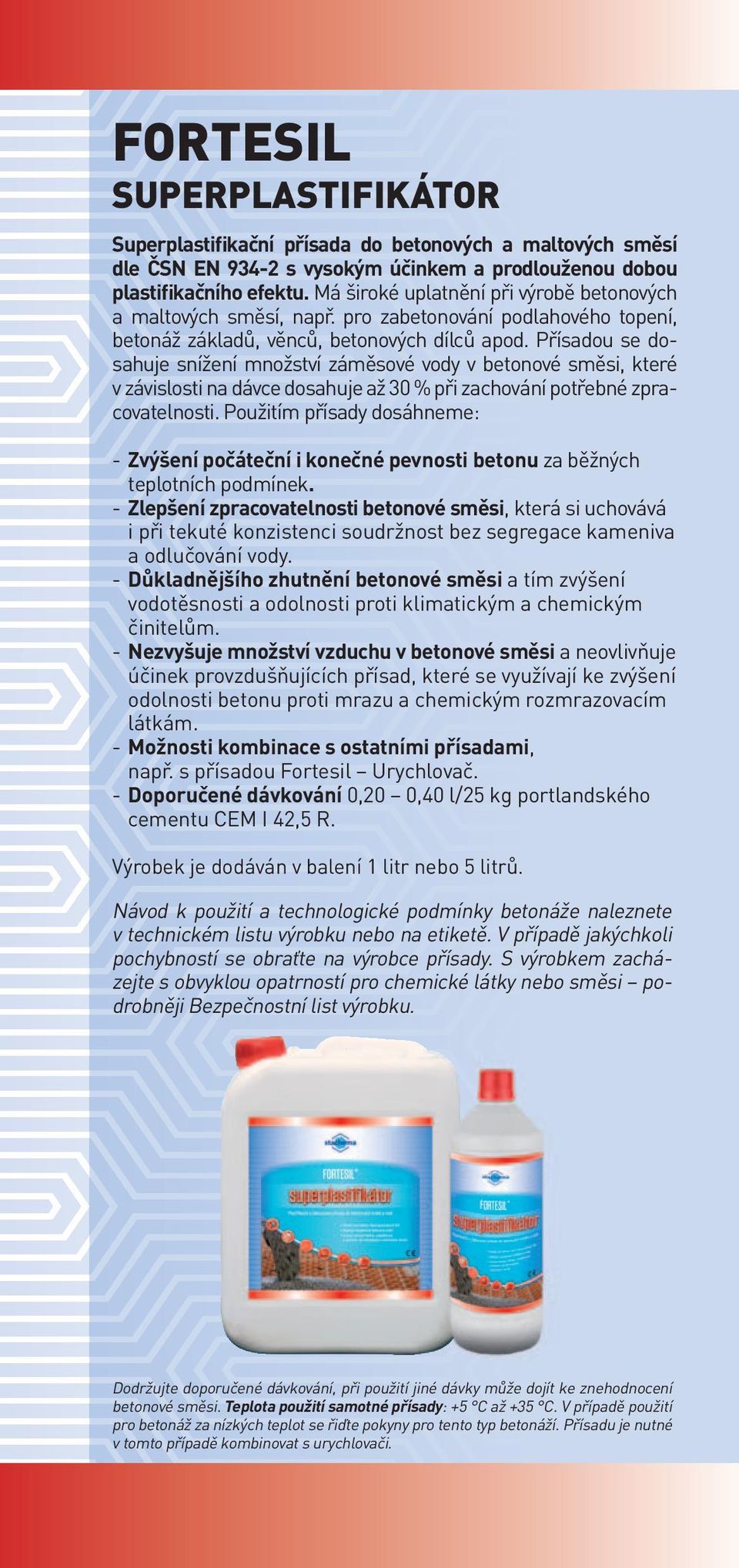 Přísadou se dosahuje snížení množství záměsové vody v betonové směsi, které v závislosti na dávce dosahuje až 30 % při zachování potřebné zpracovatelnosti.