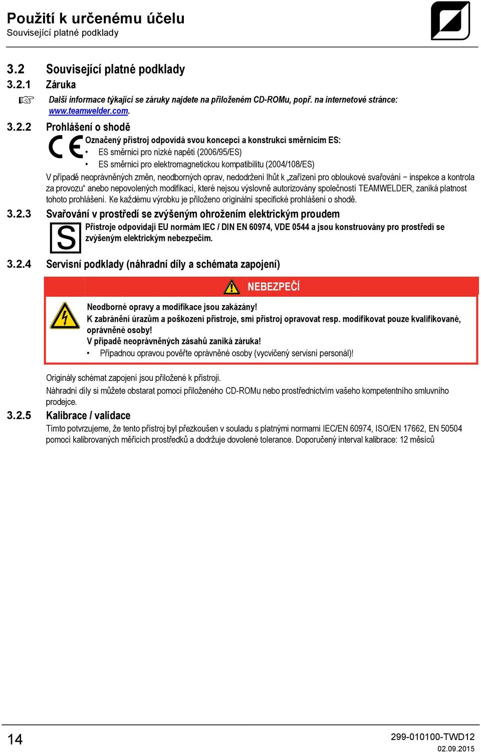 2 Prohlášení o shodě Označený přístroj odpovídá svou koncepcí a konstrukcí směrnicím ES: ES směrnici pro nízké napětí (2006/95/ES) ES směrnici pro elektromagnetickou kompatibilitu (2004/108/ES) V