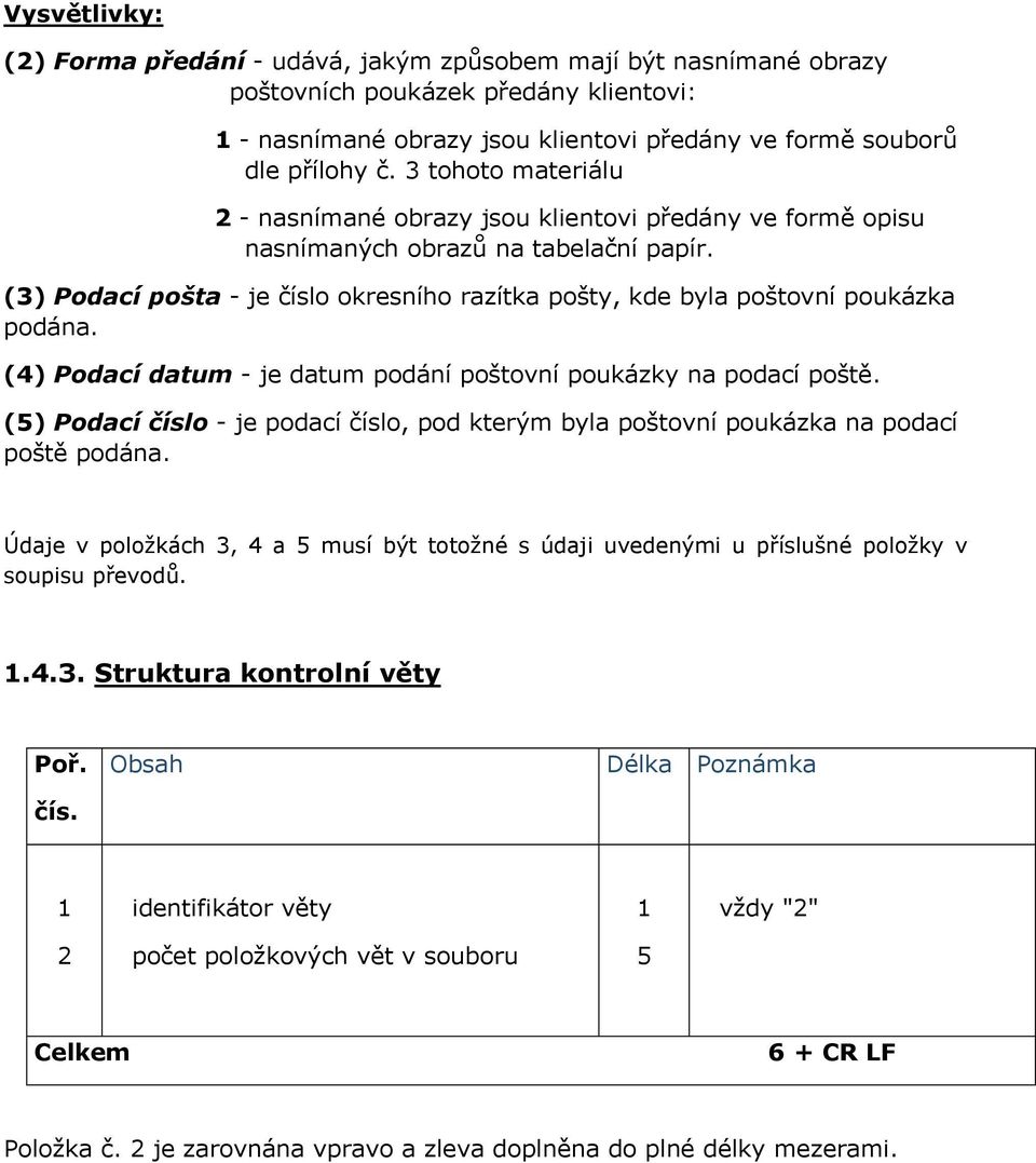 (3) Podací pošta - je číslo okresního razítka pošty, kde byla poštovní poukázka podána. () Podací datum - je datum podání poštovní poukázky na podací poště.