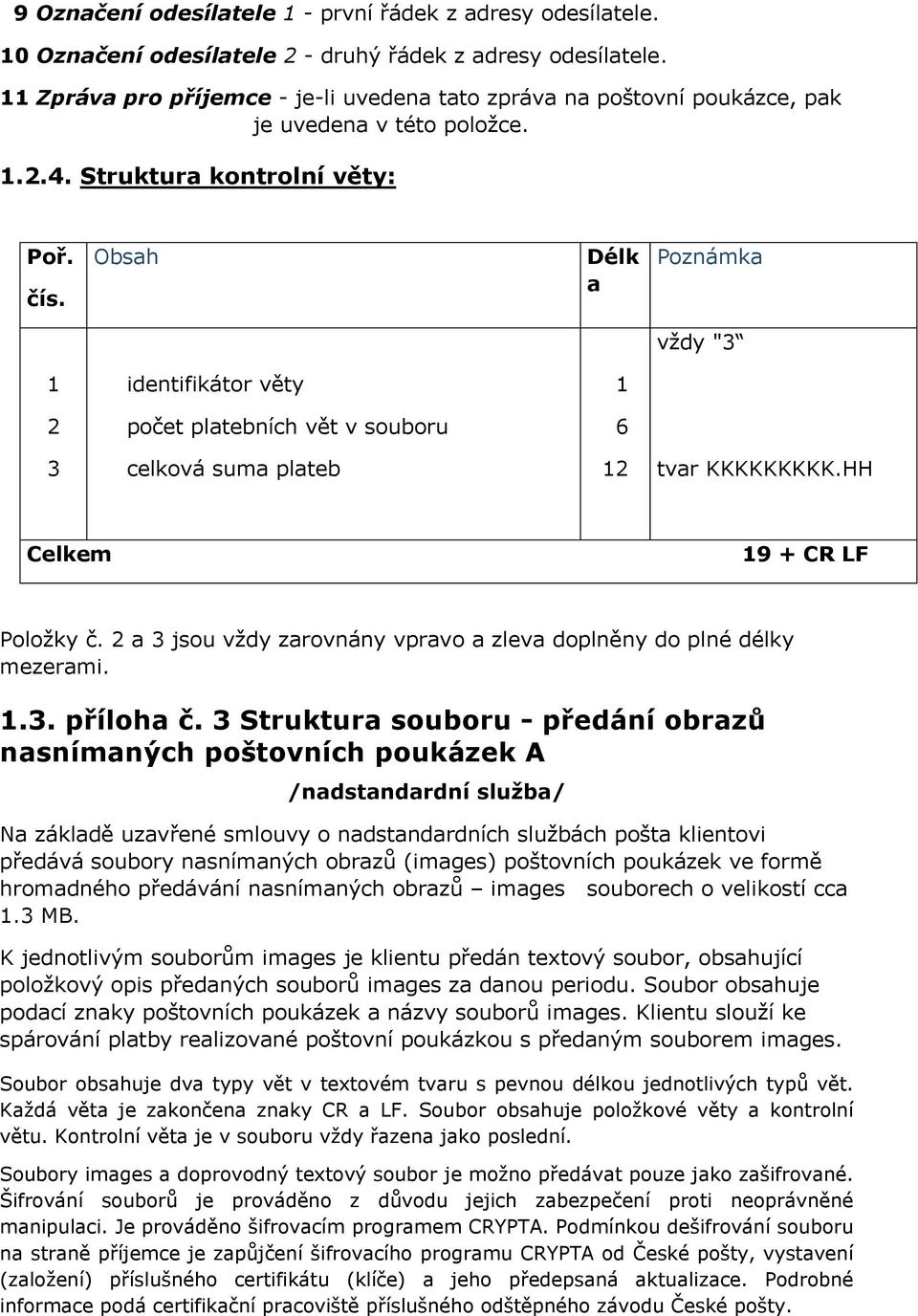 Obsah Délk a Poznámka vždy "3 identifikátor věty počet platebních vět v souboru 3 celková suma plateb tvar KKKKKKKKK.HH Celkem 9 + CR LF Položky č.