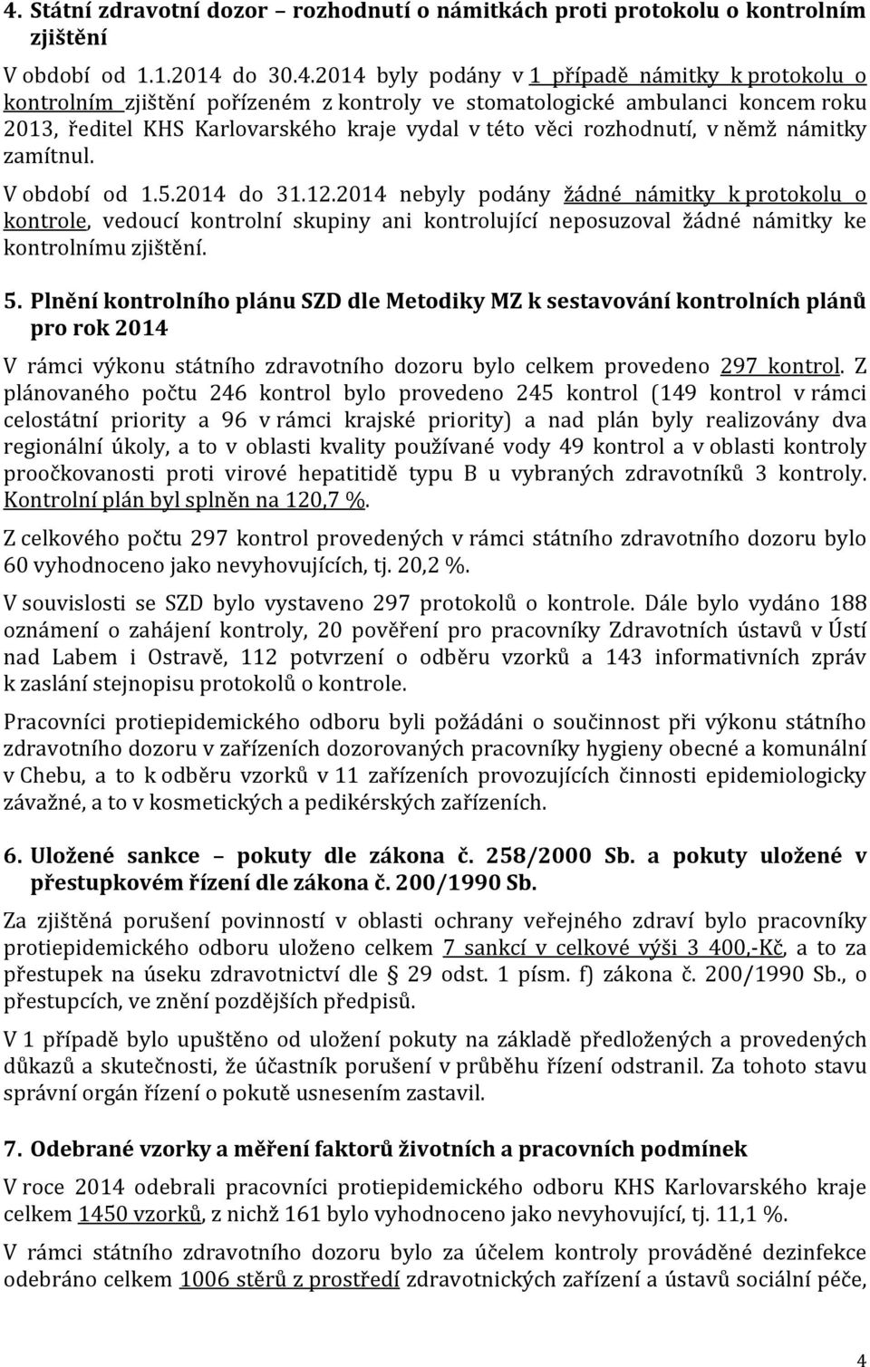 2014 nebyly podány žádné námitky k protokolu o kontrole, vedoucí kontrolní skupiny ani kontrolující neposuzoval žádné námitky ke kontrolnímu zjištění. 5.