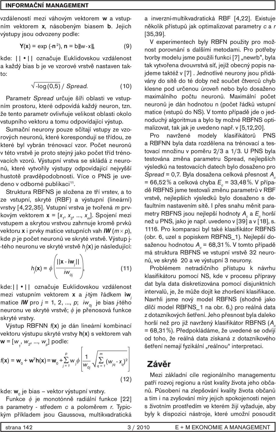 (10) Parametr Spread určuje šíři oblasti ve vstupním prostoru, které odpovídá každý neuron, tzn. že tento parametr ovlivňuje velikost oblasti okolo vstupního vektoru a tomu odpovídající výstup.