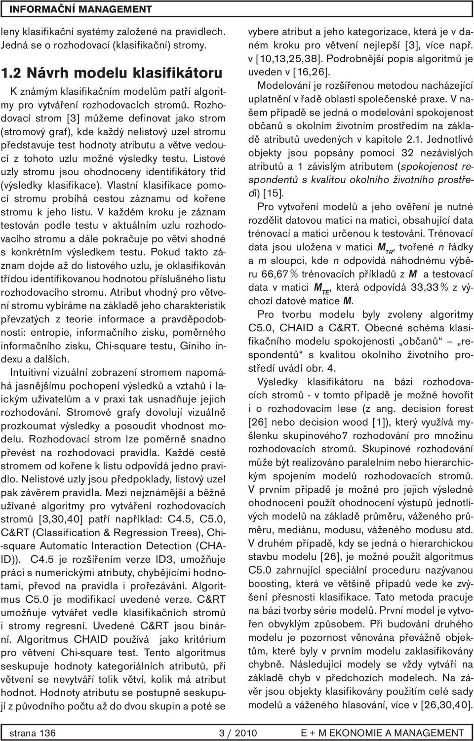 Rozhodovací strom [3] můžeme definovat jako strom (stromový graf), kde každý nelistový uzel stromu představuje test hodnoty atributu a větve vedoucí z tohoto uzlu možné výsledky testu.