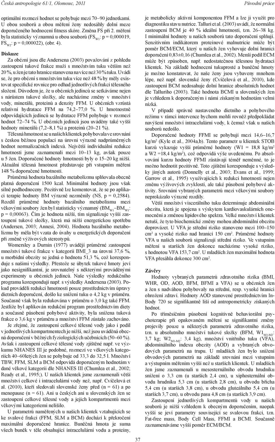 Diskuze Za obézní jsou dle Andersena (2003) považování z pohledu zastoupení tukové frakce muži s množstvím tuku větším než 20 %, u žen je tato hranice stanovena na více než 30 % tuku.