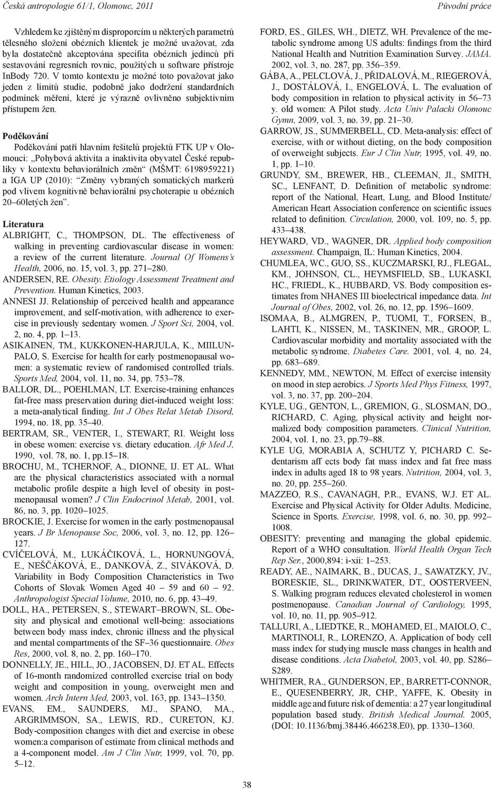 V tomto kontextu je možné toto považovat jako jeden z limitů studie, podobně jako dodržení standardních podmínek měření, které je výrazně ovlivněno subjektivním přístupem žen.