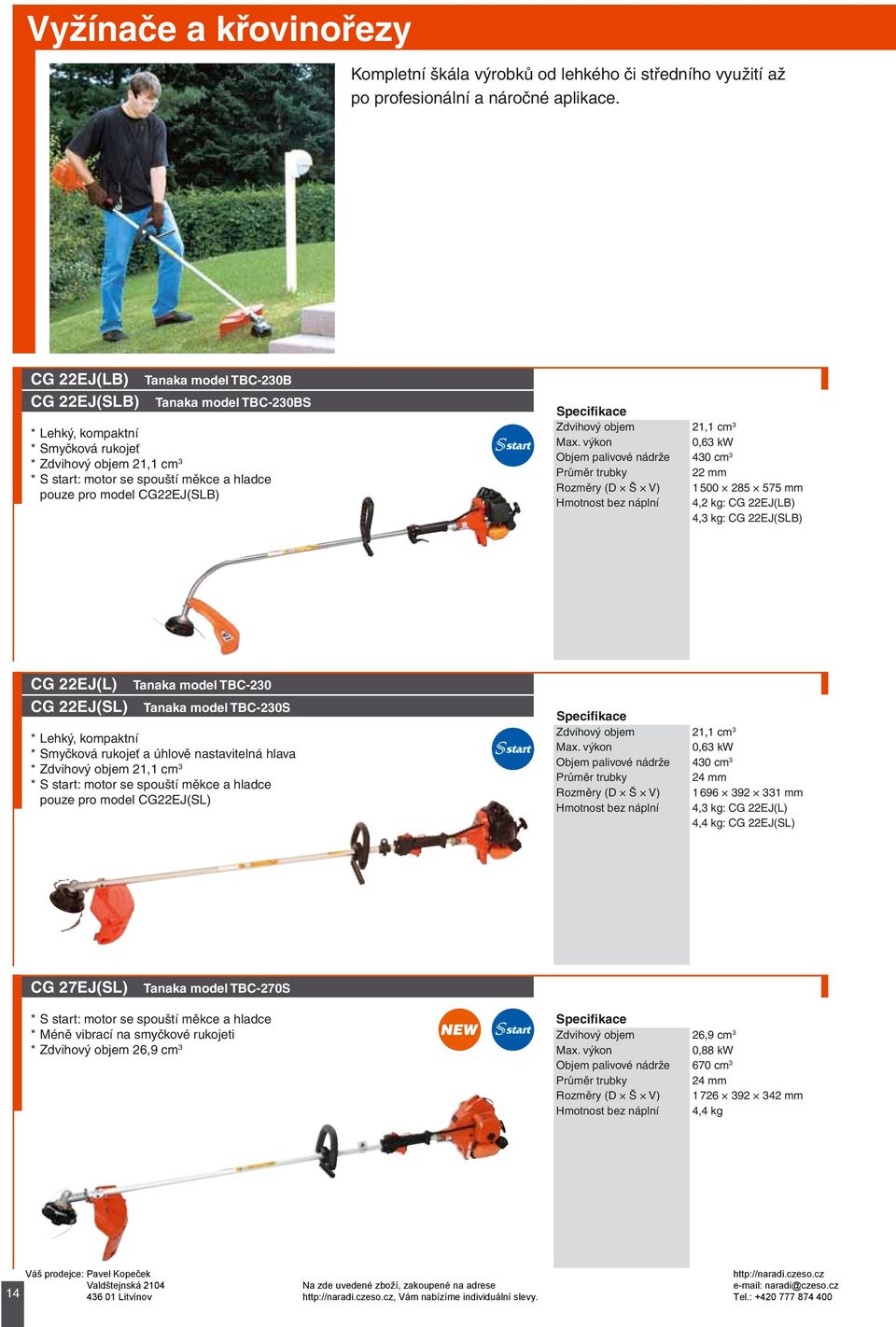 Objem palivové nádrže 430 cm 3 22 mm Rozměry (D Š V) 1500 285 575 mm Hmotnost bez náplní 4,2 kg: CG 22EJ(LB) 4,3 kg: CG 22EJ(SLB) CG 22EJ(L) Tanaka model TBC-230 CG 22EJ(SL) Tanaka model TBC-230S *