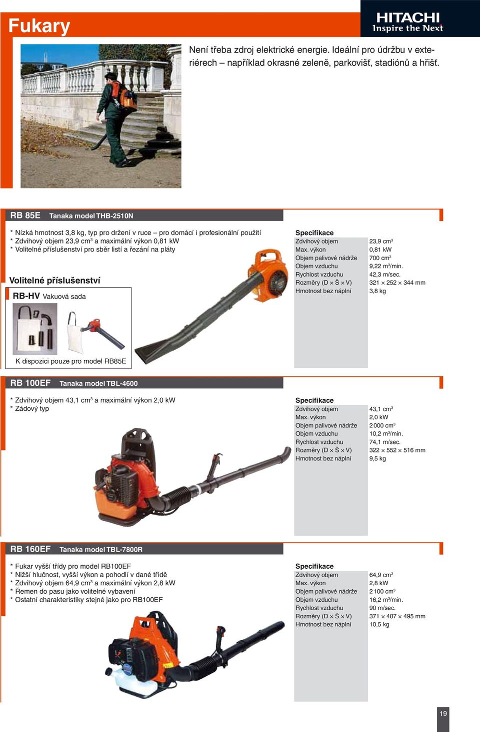 listí a řezání na pláty Volitelné příslušenství RB-HV Vakuová sada Zdvihový objem 23,9 cm 3 0,81 kw Objem palivové nádrže 700 cm 3 Objem vzduchu 9,22 m 3 /min. Rychlost vzduchu 42,3 m/sec.