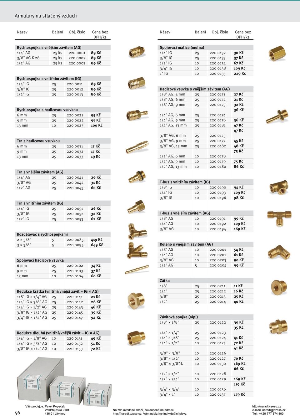 220 0011 89 Kč 3/8" IG 25 220 0012 89 Kč 1/2" IG 25 220 0013 89 Kč Rychlospojka s hadicovou vsuvkou 6 mm 25 220 0021 95 Kč 9 mm 25 220 0022 95 Kč 13 mm 10 220 0023 100 Kč Trn s hadicovou vsuvkou 6 mm