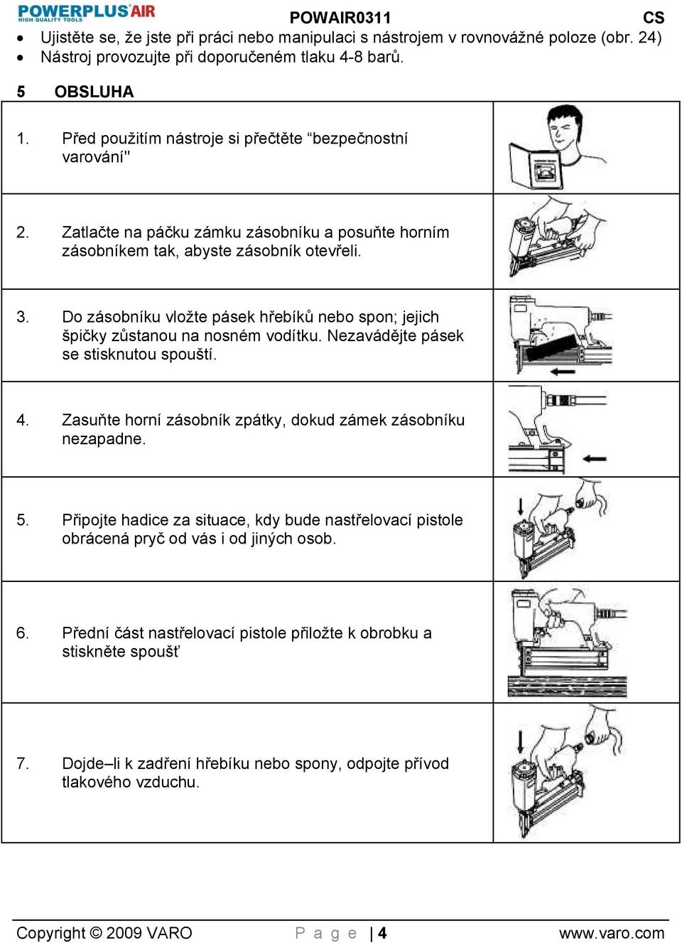 Do zásobníku vložte pásek hřebíků nebo spon; jejich špičky zůstanou na nosném vodítku. Nezavádějte pásek se stisknutou spouští. 4. Zasuňte horní zásobník zpátky, dokud zámek zásobníku nezapadne. 5.