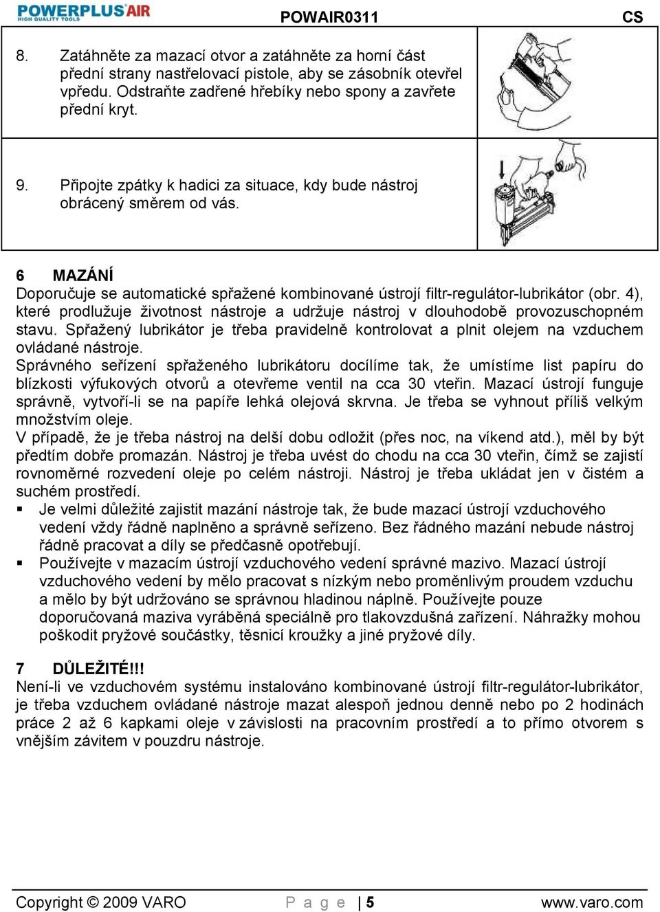 4), které prodlužuje životnost nástroje a udržuje nástroj v dlouhodobě provozuschopném stavu. Spřažený lubrikátor je třeba pravidelně kontrolovat a plnit olejem na vzduchem ovládané nástroje.