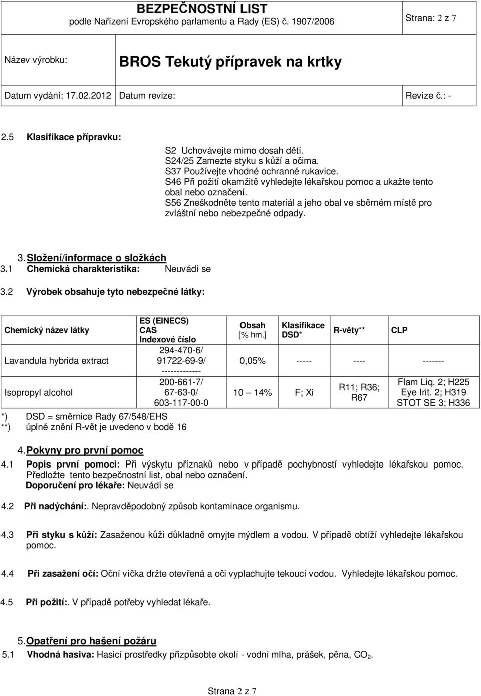 S56 Zneškodněte tento materiál a jeho obal ve sběrném místě pro zvláštní nebo nebezpečné odpady. 3. Složení/informace o složkách 3.1 Chemická charakteristika: Neuvádí se 3.