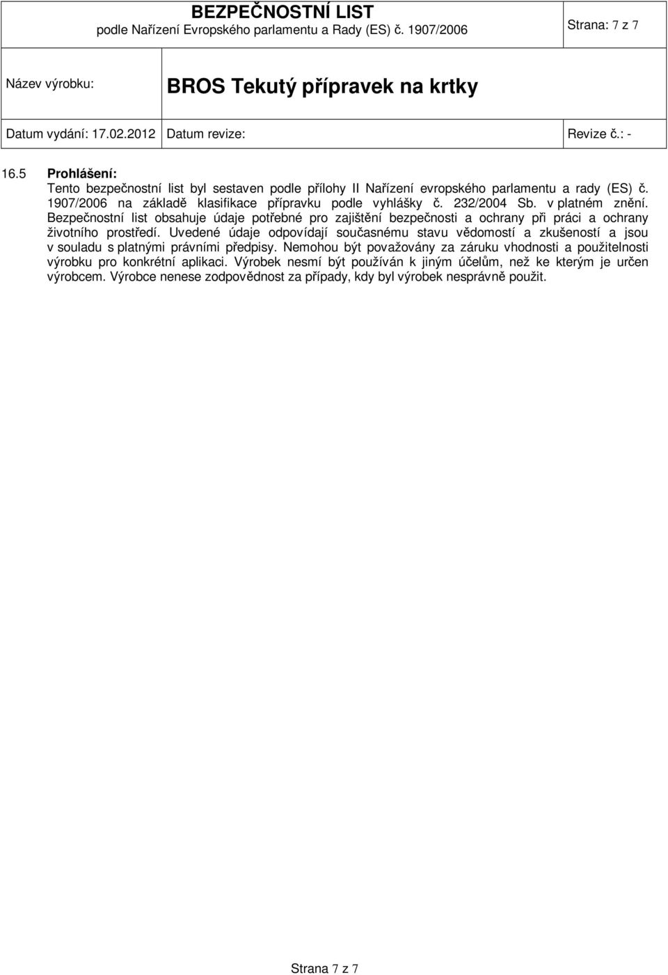 Bezpečnostní list obsahuje údaje potřebné pro zajištění bezpečnosti a ochrany při práci a ochrany životního prostředí.