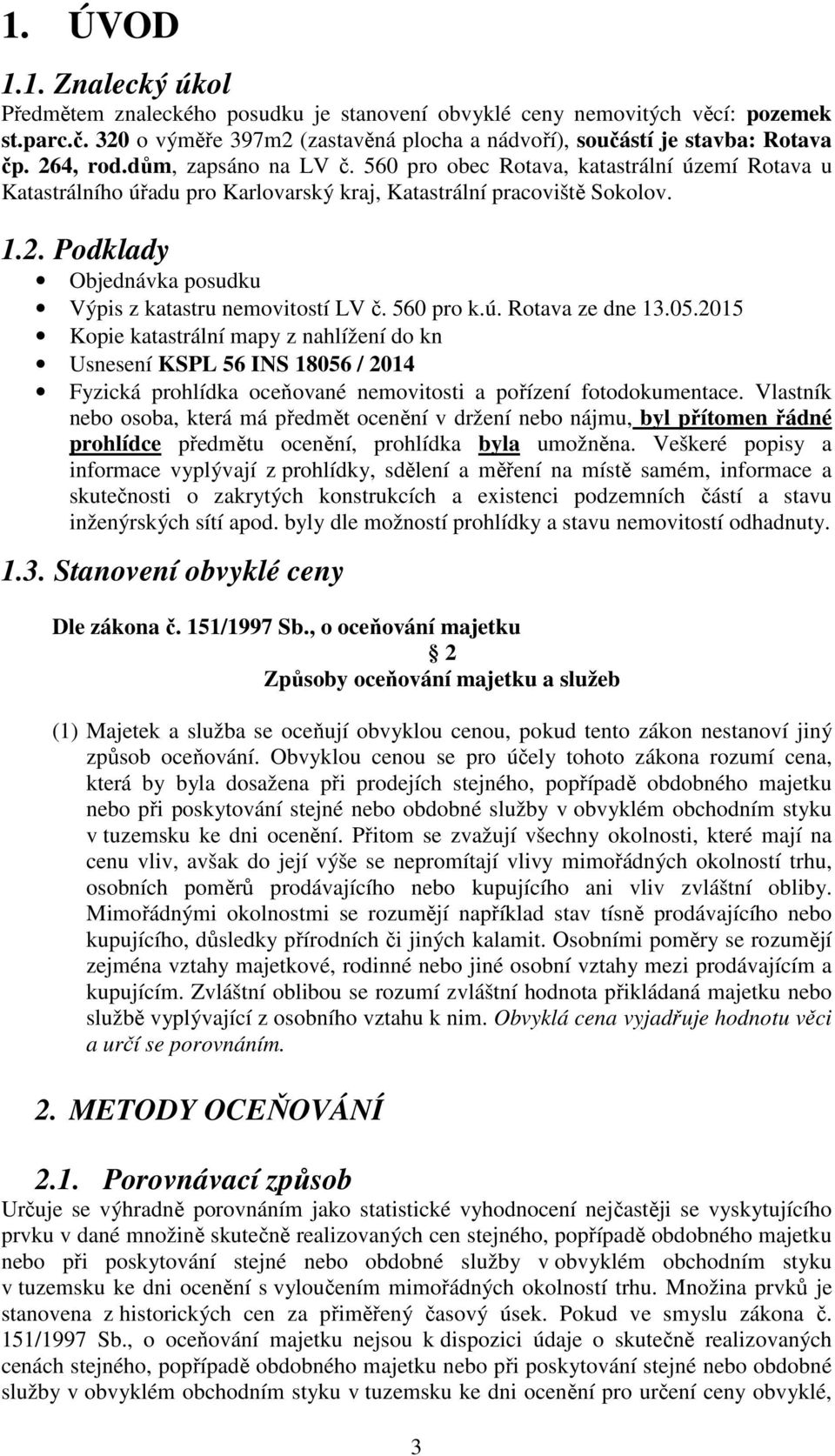 560 pro k.ú. Rotava ze dne 13.05.2015 Kopie katastrální mapy z nahlížení do kn Usnesení KSPL 56 INS 18056 / 2014 Fyzická prohlídka oceňované nemovitosti a pořízení fotodokumentace.