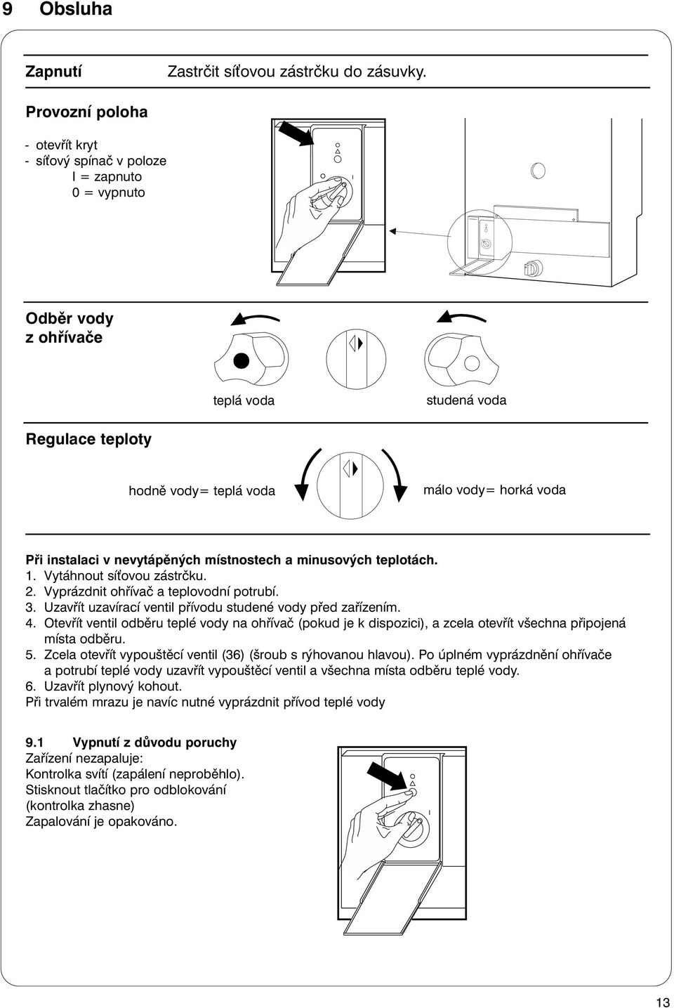 instalaci v nevytápěných místnostech a minusových teplotách. 1. Vytáhnout sí ovou zástrčku. 2. Vyprázdnit ohřívač a teplovodní potrubí. 3. Uzavřít uzavírací ventil přívodu studené vody před zařízením.