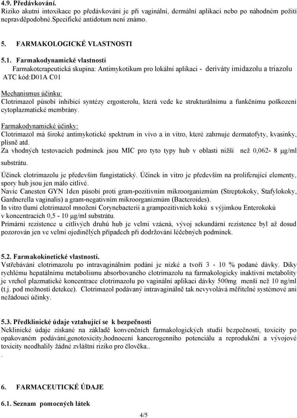 ergosterolu, která vede ke strukturálnímu a funkčnímu poškození cytoplazmatické membrány Farmakodynamické účinky: Clotrimazol má široké antimykotické spektrum in vivo a in vitro, které zahrnuje