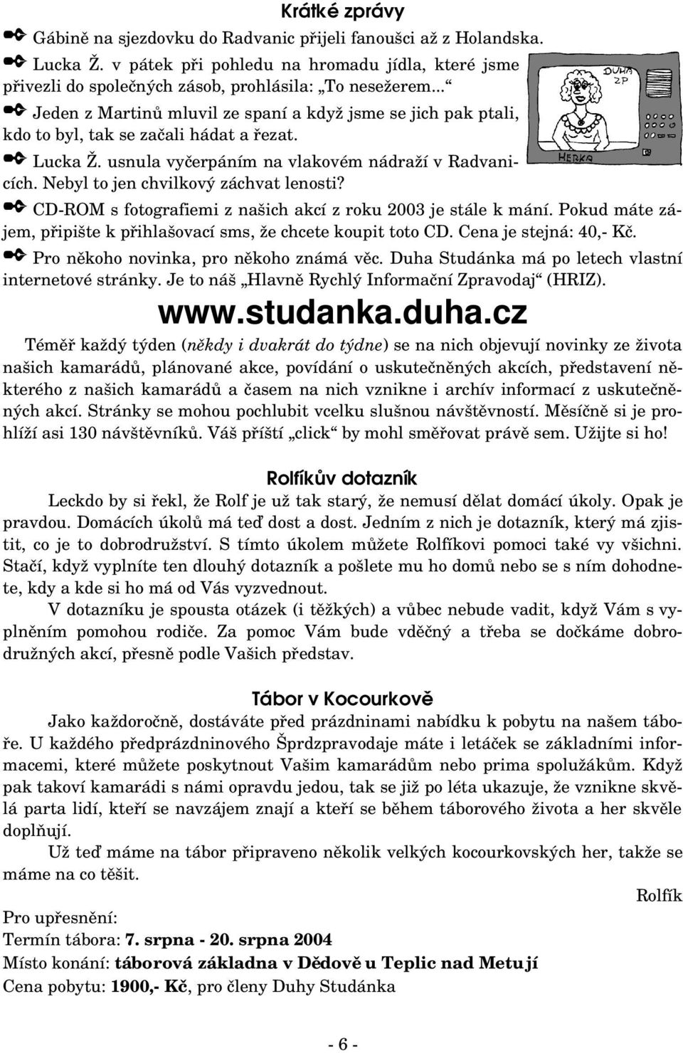 Nebyl to jen chvilkový záchvat lenosti? CD ROM s fotografiemi z našich akcí z roku 2003 je stále k mání. Pokud máte zá jem, připište k přihlašovací sms, že chcete koupit toto CD.