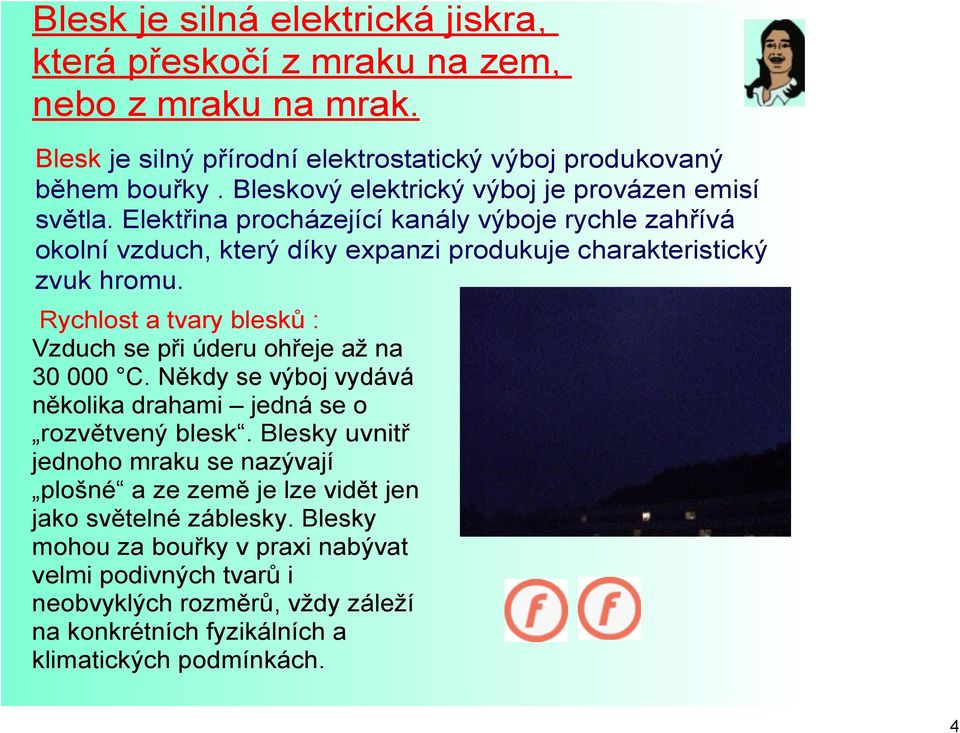 Rychlost a tvary blesků : Vzduch se při úderu ohřeje až na 30 000 C. Někdy se výboj vydává několika drahami jedná se o rozvětvený blesk.