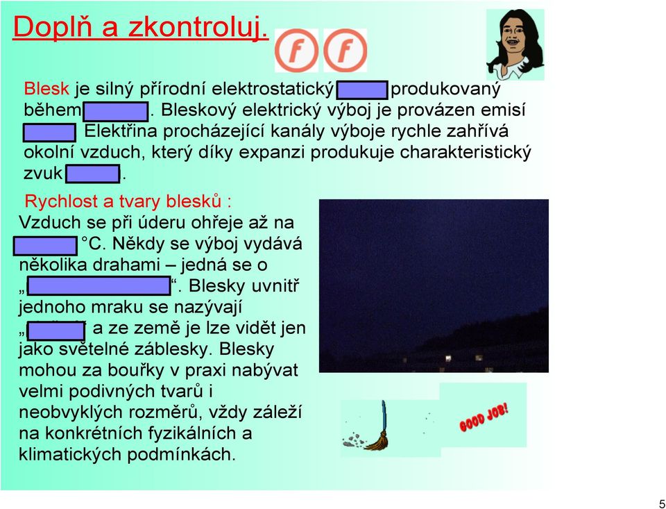 Rychlost a tvary blesků : Vzduch se při úderu ohřeje až na 30 000 C. Někdy se výboj vydává několika drahami jedná se o rozvětvený blesk.