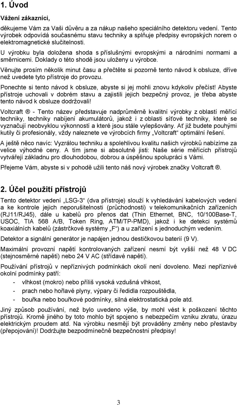 U výrobku byla doložena shoda s příslušnými evropskými a národními normami a směrnicemi. Doklady o této shodě jsou uloženy u výrobce.