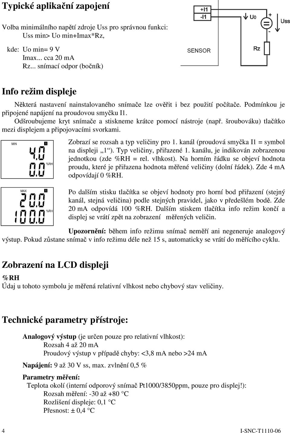 Odšroubujeme kryt snímače a stiskneme krátce pomocí nástroje (např. šroubováku) tlačítko mezi displejem a připojovacími svorkami. Zobrazí se rozsah a typ veličiny pro 1.