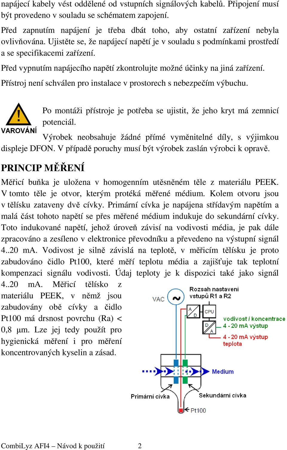 Před vypnutím napájecího napětí zkontrolujte možné účinky na jiná zařízení. Přístroj není schválen pro instalace v prostorech s nebezpečím výbuchu.