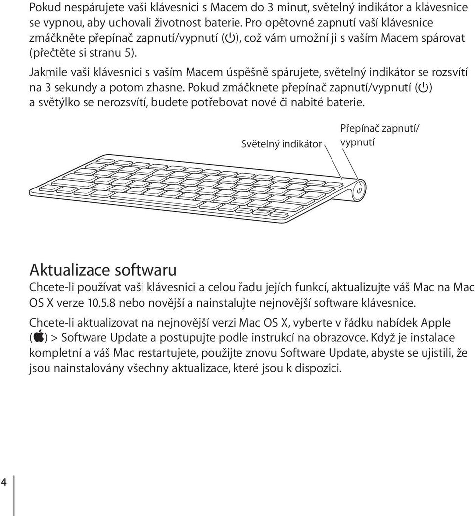 Jakmile vaši klávesnici s vaším Macem úspěšně spárujete, světelný indikátor se rozsvítí na 3 sekundy a potom zhasne.