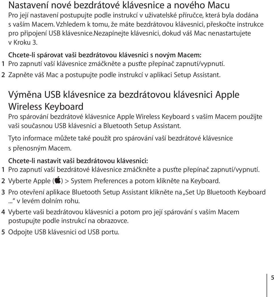 Chcete-li spárovat vaši bezdrátovou klávesnici s novým Macem: 1 Pro zapnutí vaší klávesnice zmáčkněte a pusťte přepínač zapnutí/vypnutí.