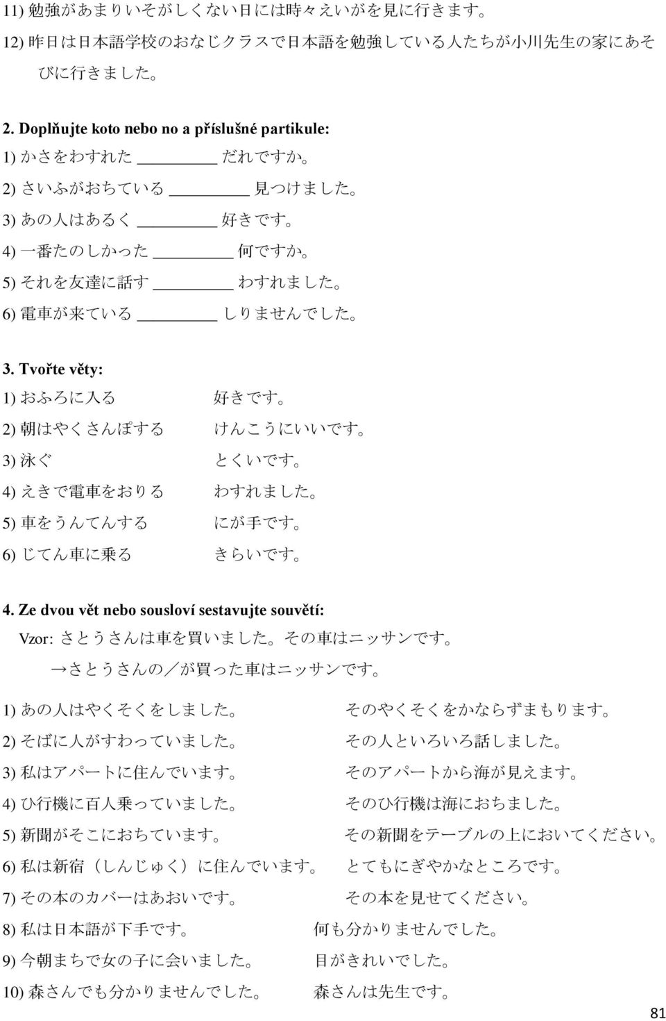 Tvořte věty: 1) おふろに 入 る 好 きです 2) 朝 はやくさんぽする けんこうにいいです 3) 泳 ぐ とくいです 4) えきで 電 車 をおりる わすれました 5) 車 をうんてんする にが 手 です 6) じてん 車 に 乗 る きらいです 4.