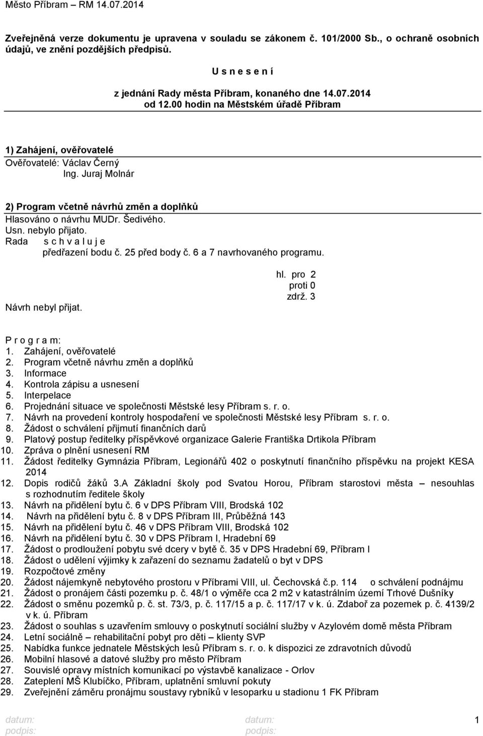 nebylo přijato. předřazení bodu č. 25 před body č. 6 a 7 navrhovaného programu. Návrh nebyl přijat. hl. pro 2 proti 0 zdrţ. 3 P r o g r a m: 1. Zahájení, ověřovatelé 2.