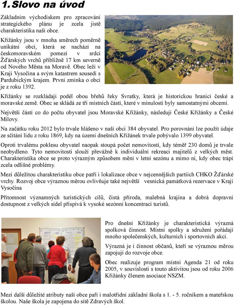 Obec leží v Kraji Vysočina a svým katastrem sousedí s Pardubickým krajem. První zmínka o obci je z roku 1392.