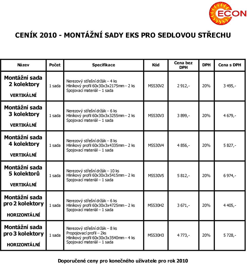 držák 8 ks Hliníkový profil 60x30x3x4335mm 2 ks Spojovací materiál sada MSS30V4 4 856,- 20% 5 827,- 5 kolektorů sada Nerezový střešní držák 0 ks Hliníkový profil 60x30x3x545mm 2 ks Spojovací materiál