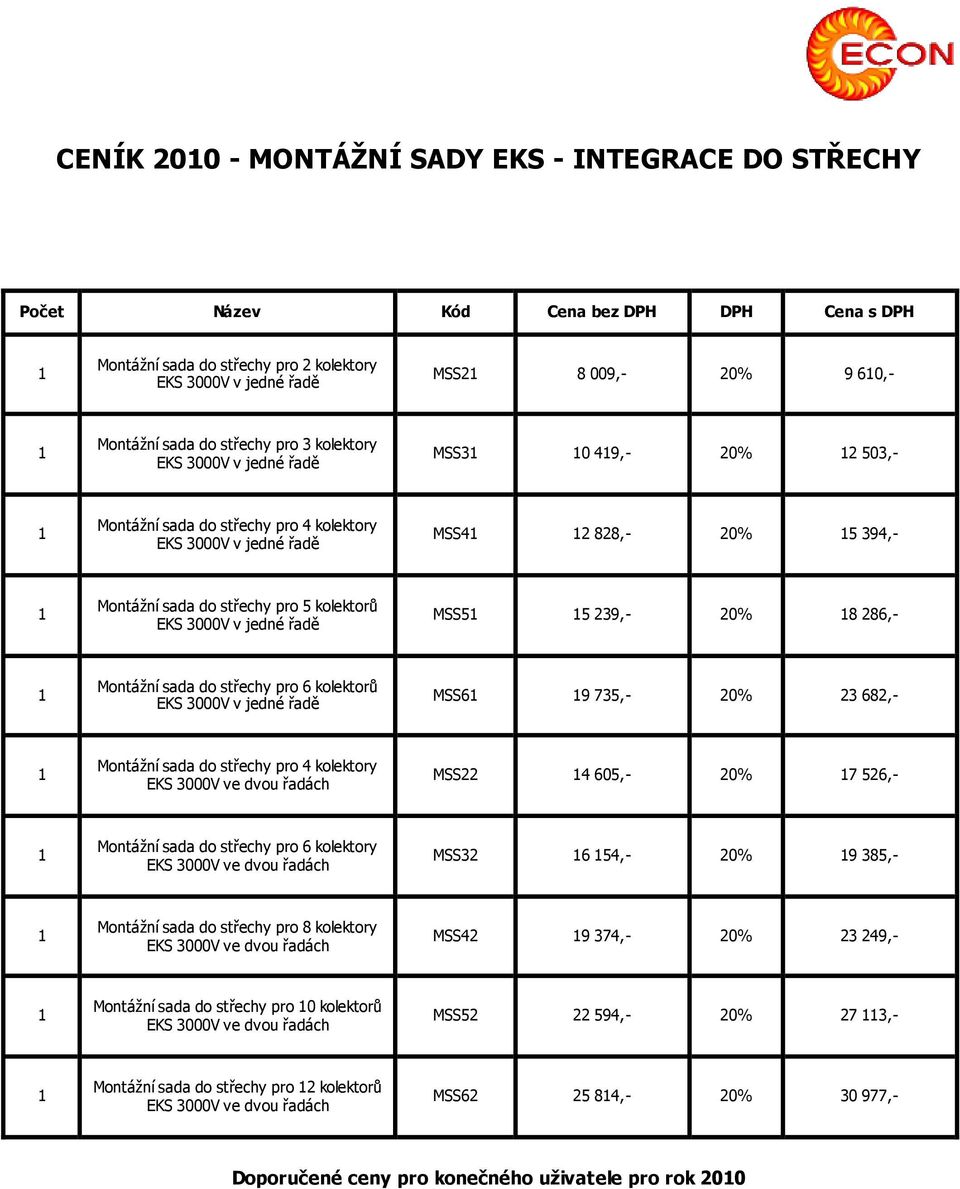 735,- 20% 23 682,- do střechy pro 4 kolektory MSS22 4 605,- 20% 7 526,- do střechy pro 6 kolektory MSS32 6 54,- 20% 9 385,- do střechy pro 8 kolektory MSS42 9 374,-