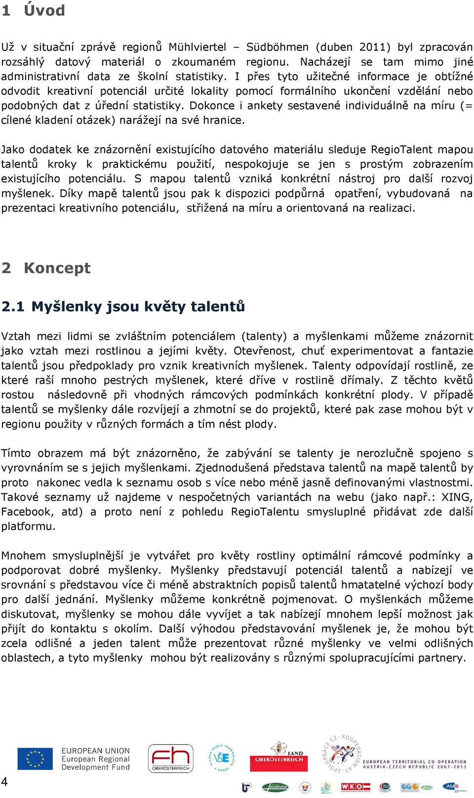 Dokonce i ankety sestavené individuálně na míru (= cílené kladení otázek) narážejí na své hranice.