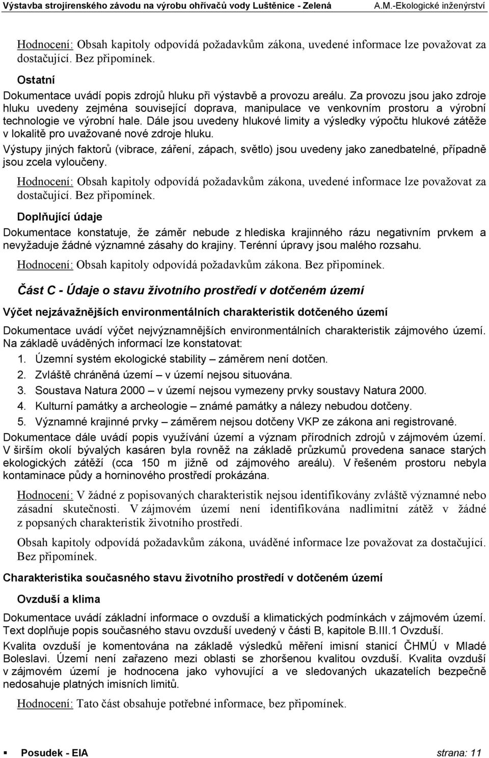 Dále jsou uvedeny hlukové limity a výsledky výpočtu hlukové zátěže v lokalitě pro uvažované nové zdroje hluku.