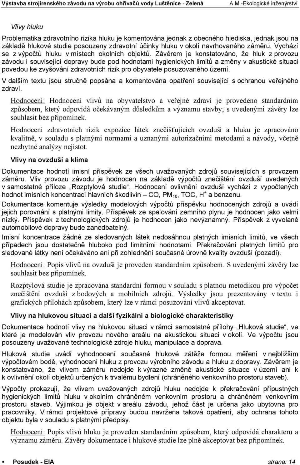 Závěrem je konstatováno, že hluk z provozu závodu i související dopravy bude pod hodnotami hygienických limitů a změny v akustické situaci povedou ke zvyšování zdravotních rizik pro obyvatele