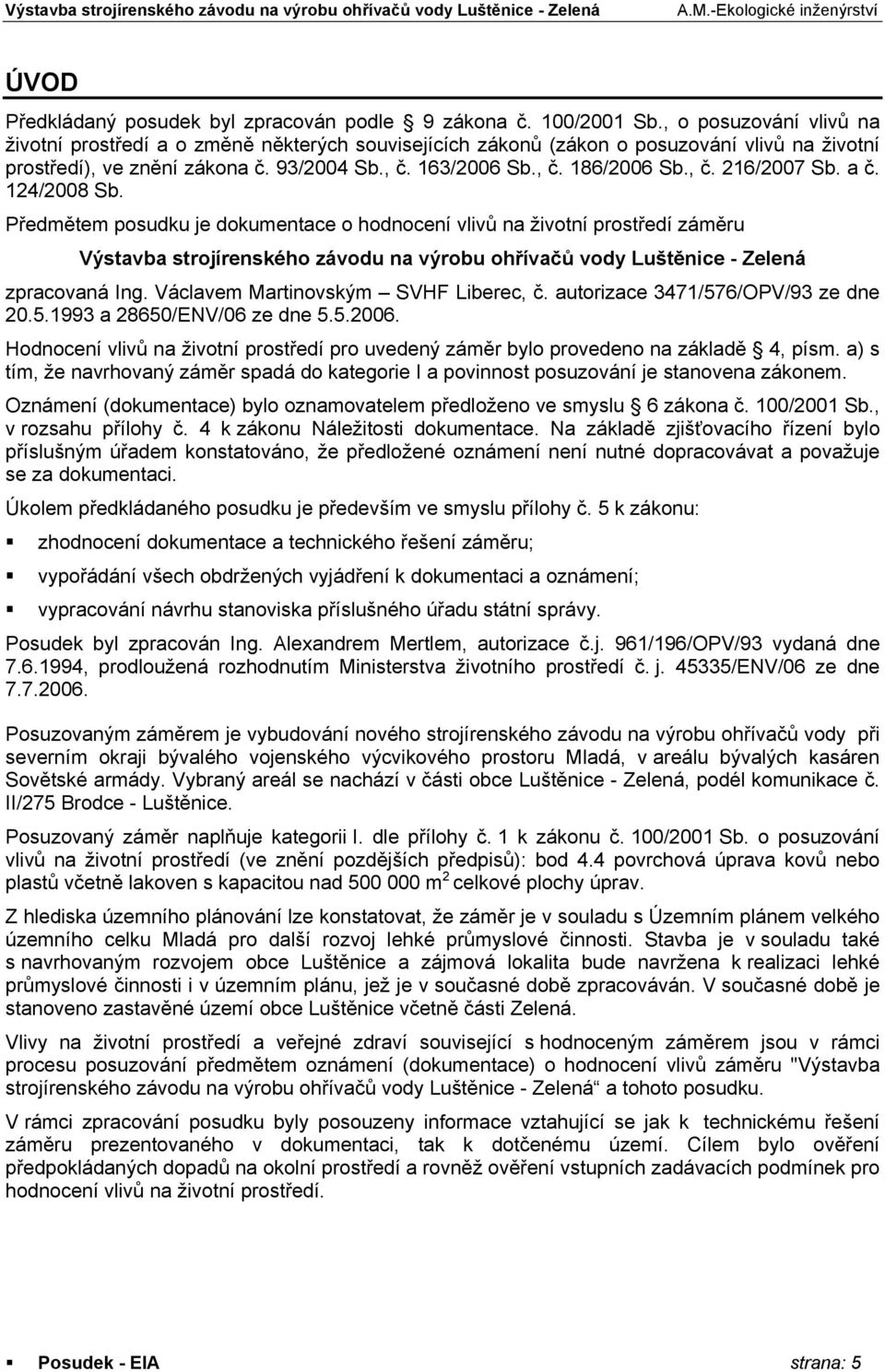 a č. 124/2008 Sb. Předmětem posudku je dokumentace o hodnocení vlivů na životní prostředí záměru Výstavba strojírenského závodu na výrobu ohřívačů vody Luštěnice - Zelená zpracovaná Ing.