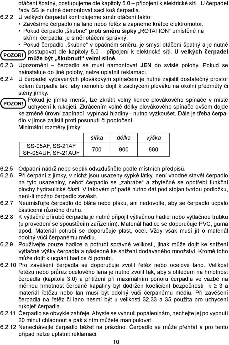 Pokud čerpadlo škubne proti směru šipky ROTATION umístěné na skříni čerpadla, je směr otáčení správný. Pokud čerpadlo škubne v opačném směru, je smysl otáčení špatný a je nutné POZOR!