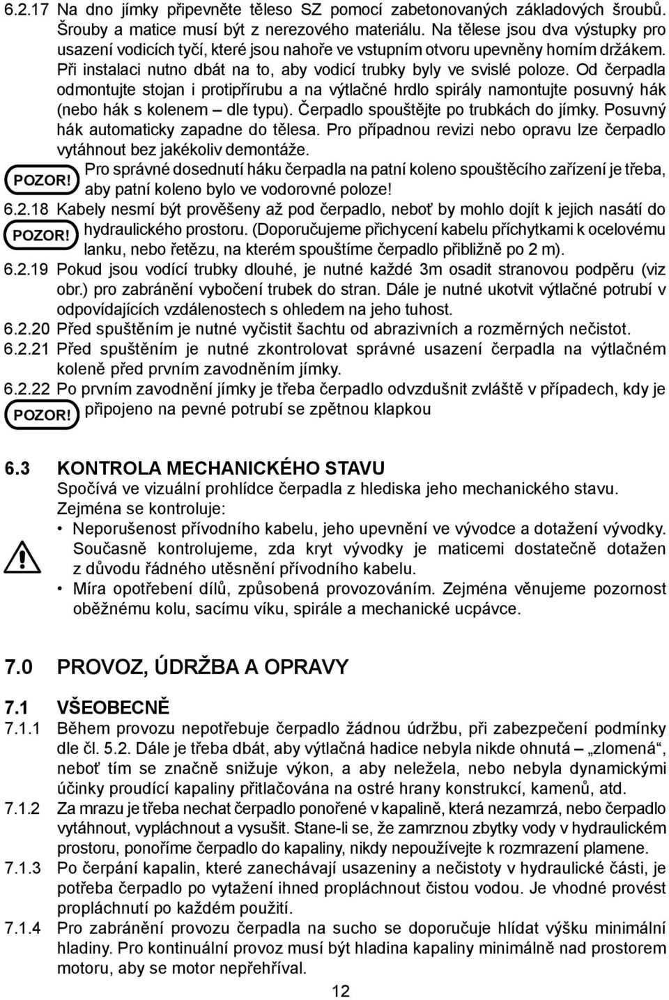 Od čerpadla odmontujte stojan i protipřírubu a na výtlačné hrdlo spirály namontujte posuvný hák (nebo hák s kolenem dle typu). Čerpadlo spouštějte po trubkách do jímky.