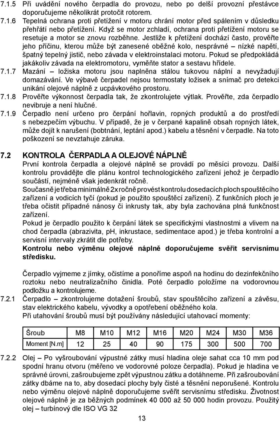 Jestliže k přetížení dochází často, prověřte jeho příčinu, kterou může být zanesené oběžné kolo, nesprávné nízké napětí, špatný tepelný jistič, nebo závada v elektroinstalaci motoru.