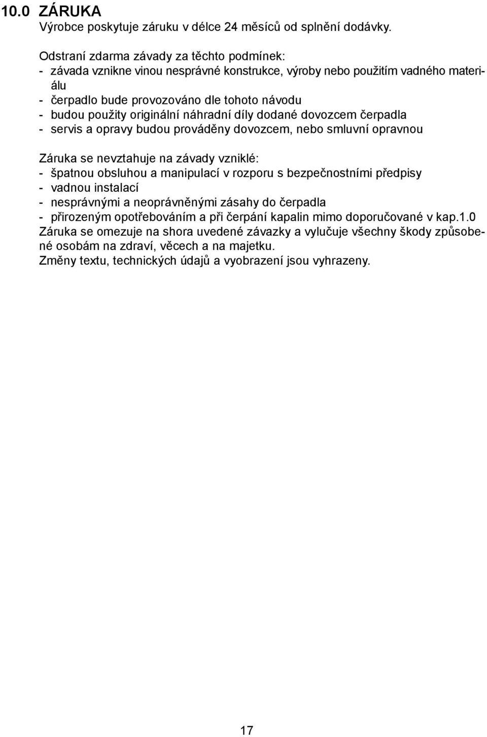 náhradní díly dodané dovozcem čerpadla - servis a opravy budou prováděny dovozcem, nebo smluvní opravnou Záruka se nevztahuje na závady vzniklé: - špatnou obsluhou a manipulací v rozporu s