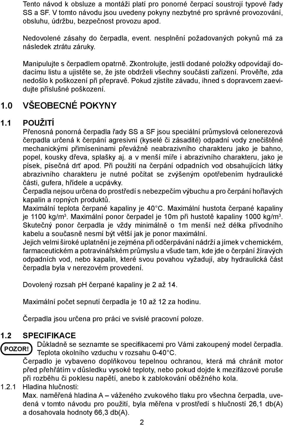 Zkontrolujte, jestli dodané položky odpovídají dodacímu listu a ujistěte se, že jste obdrželi všechny součásti zařízení. Prověřte, zda nedošlo k poškození při přepravě.