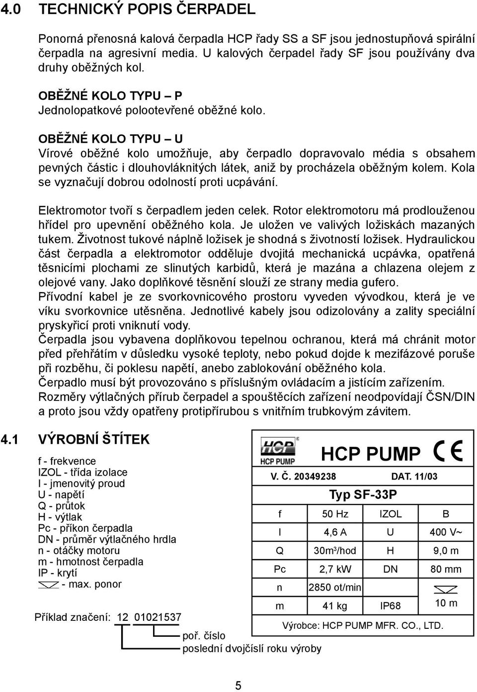 OBĚŽNÉ KOLO TYPU U Vírové oběžné kolo umožňuje, aby čerpadlo dopravovalo média s obsahem pevných částic i dlouhovláknitých látek, aniž by procházela oběžným kolem.
