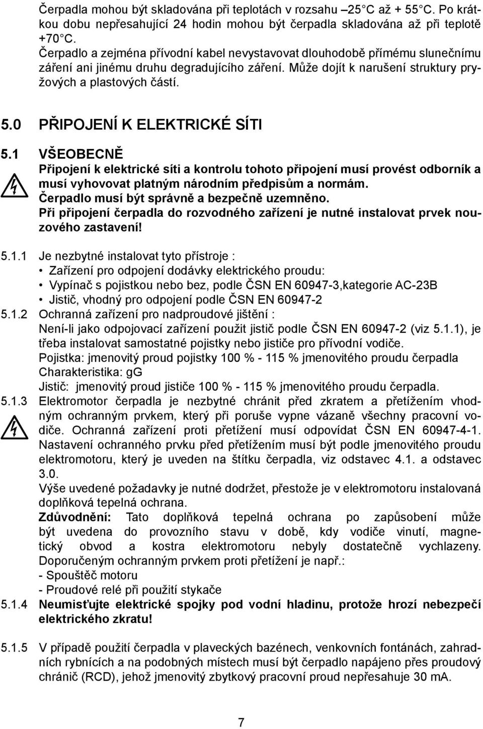 0 PŘIPOJENÍ K ELEKTRICKÉ SÍTI 5.1 VŠEOBECNĚ Připojení k elektrické síti a kontrolu tohoto připojení musí provést odborník a musí vyhovovat platným národním předpisům a normám.