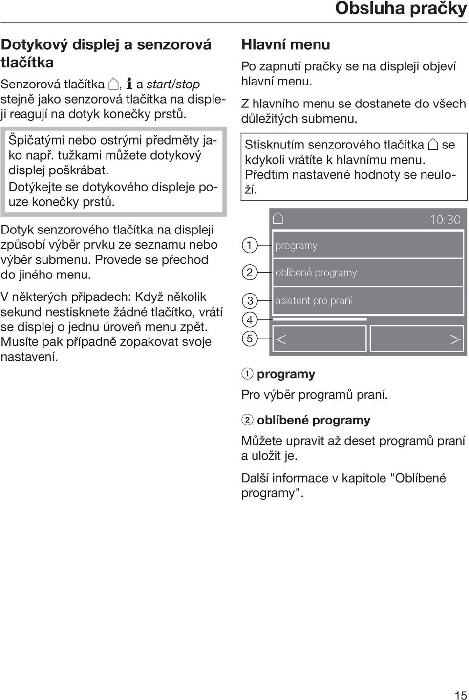 Dotyk senzorového tlačítka na displeji způsobí výběr prvku ze seznamu nebo výběr submenu. Provede se přechod do jiného menu.