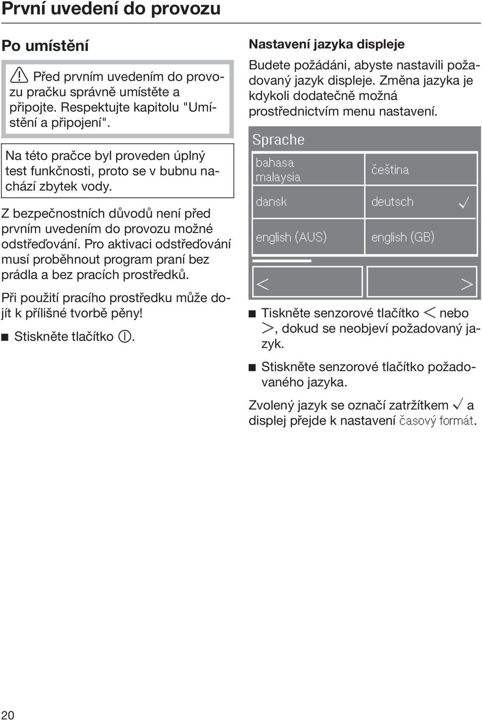 Pro aktivaci odstřeďování musí proběhnout program praní bez prádla a bez pracích prostředků. Při použití pracího prostředku může dojít k přílišné tvorbě pěny! Stiskněte tlačítko.
