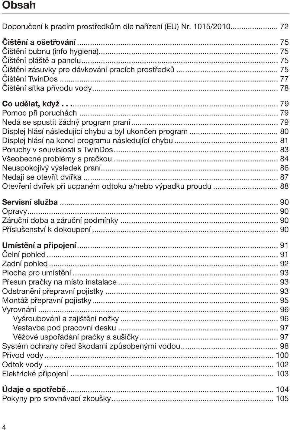 .. 79 Displej hlásí následující chybu a byl ukončen program... 80 Displej hlásí na konci programu následující chybu... 81 Poruchy v souvislosti s TwinDos... 83 Všeobecné problémy s pračkou.