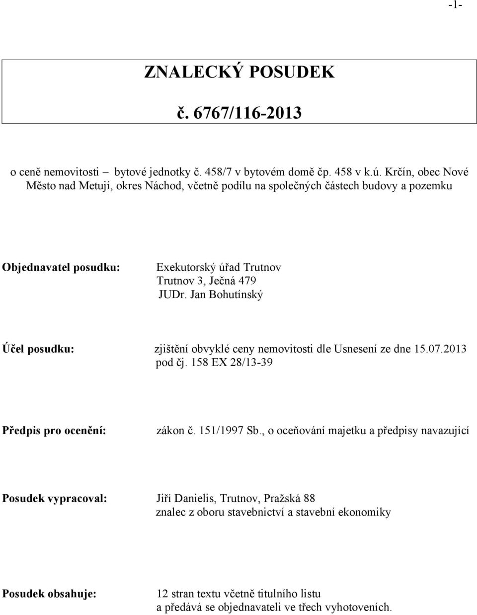 Jan Bohutínský Účel posudku: zjištění obvyklé ceny nemovitosti dle Usnesení ze dne 15.07.2013 pod čj. 158 EX 28/13-39 Předpis pro ocenění: zákon č. 151/1997 Sb.